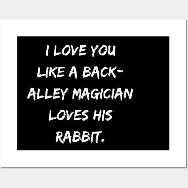 I Love You Like A Back-Alley Magician Loves His Rabbit. Wall Art by DivShot 